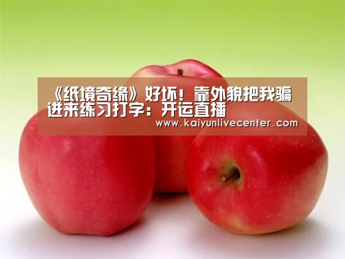 《纸境奇缘》好坏!靠外貌把我骗进来练习打字:开运直播(图2) 开运登录