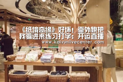 《纸境奇缘》好坏!靠外貌把我骗进来练习打字:开运直播(图3) 开运直播