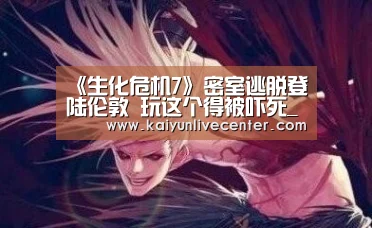《生化危机7》密室逃脱登陆伦敦 玩这个得被吓死_开运平台(图3) 开运登录
