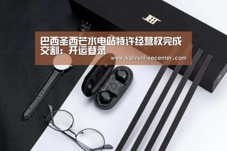 巴西圣西芒水电站特许经营权完成交割:开运登录(图1) 开运平台