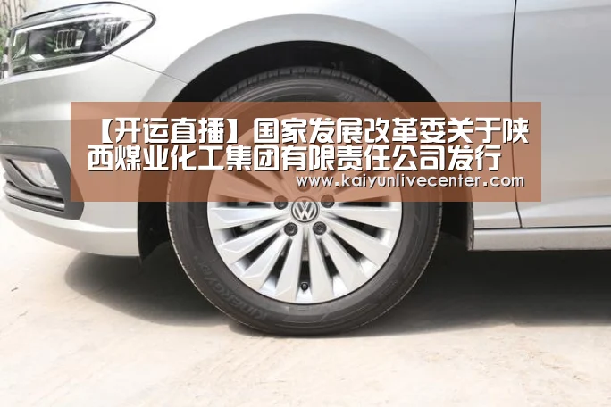 【开运直播】国家发展改革委关于陕西煤业化工集团有限责任公司发行公司债券核准的批复(图3) 开运平台
