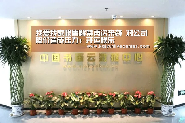 我爱我家限售解禁再次来袭 对公司股价造成压力:开运娱乐(图2) 开运娱乐