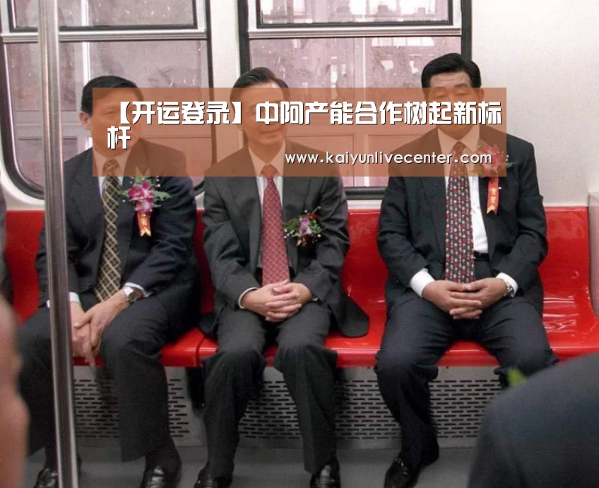 【开运登录】中阿产能合作树起新标杆(图1) 开运平台