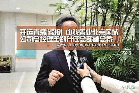 开运直播|谍报| 中骏置业北京区域公司总经理王勐升任总部副总裁(图4) 开运平台
