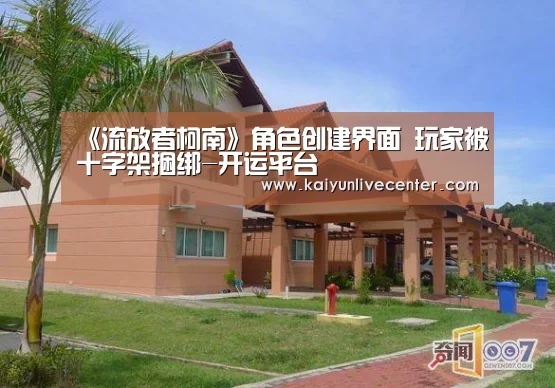 《流放者柯南》角色创建界面 玩家被十字架捆绑-开运平台(图2) 开运娱乐