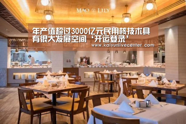 年产值超过3000亿元民用核技术具有很大发展空间‘开运登录’(图1) 开运直播