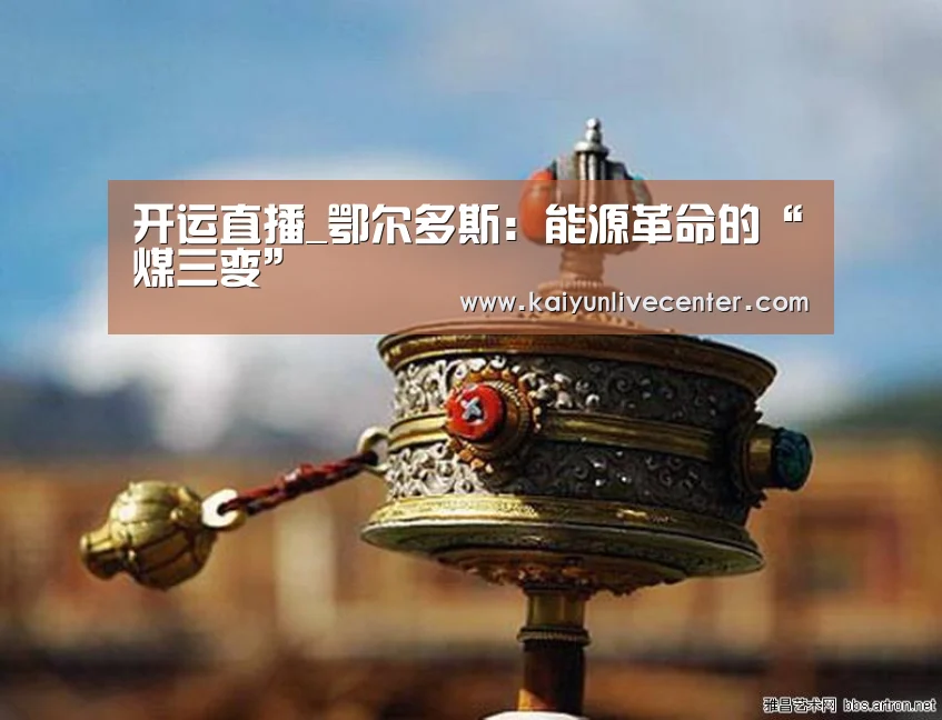 开运直播_鄂尔多斯:能源革命的“煤三变”(图3) 开运登录