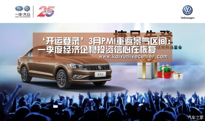 ‘开运登录’3月PMI重返景气区间:一季度经济企稳投资信心在恢复(图1) 开运娱乐
