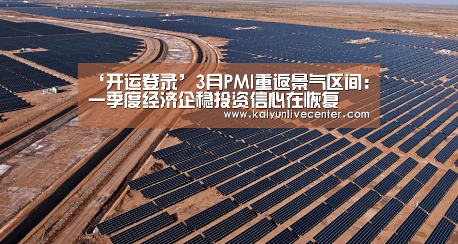 ‘开运登录’3月PMI重返景气区间:一季度经济企稳投资信心在恢复(图2) 开运平台